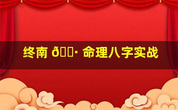 终南 🌷 命理八字实战